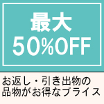 最大50％OFF
お返し・引き出物の品物がお得なプライス